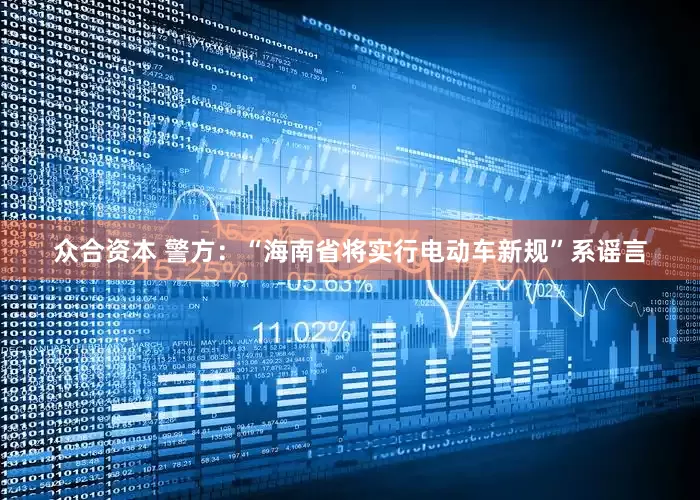 众合资本 警方：“海南省将实行电动车新规”系谣言
