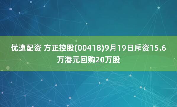 优速配资 方正控股(00418)9月19日斥资15.6万港元回购20万股