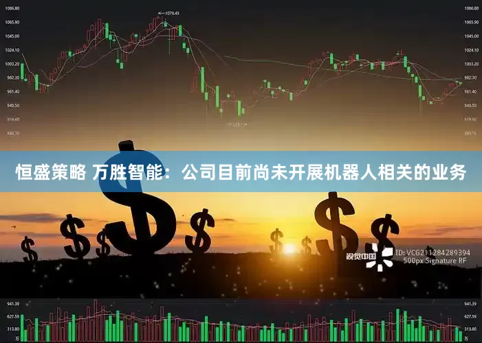 恒盛策略 万胜智能：公司目前尚未开展机器人相关的业务